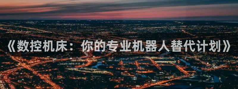 天辰娱乐小妹：《数控机床：你的专业机器人替代计划》