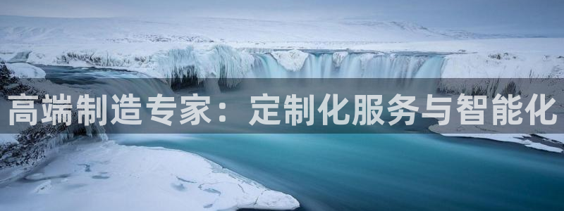天辰注册娱乐：高端制造专家：定制化服务与智能化