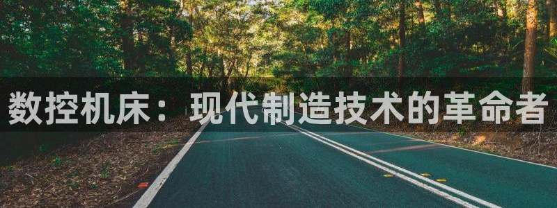 天辰娱乐481928:数控机床:现代制造技术的革命者