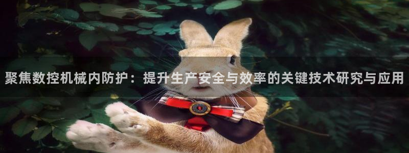 天辰娱乐53551：聚焦数控机械内防护：提升生产安全与效率的关键技术研究与应用