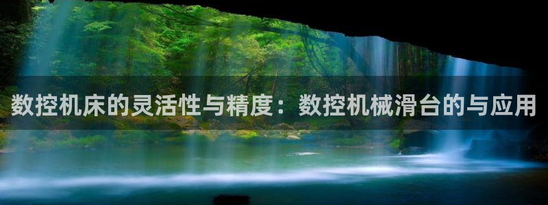 天辰娱乐557448：数控机床的灵活性与精度：数控机械滑台的与应用