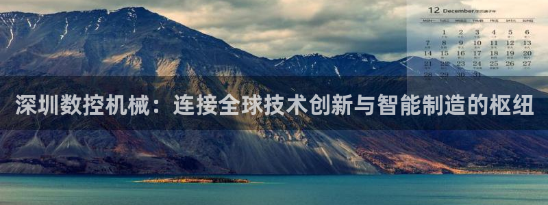 腾讯天辰娱乐:深圳数控机械:连接全球技术创新与智能制造的枢纽