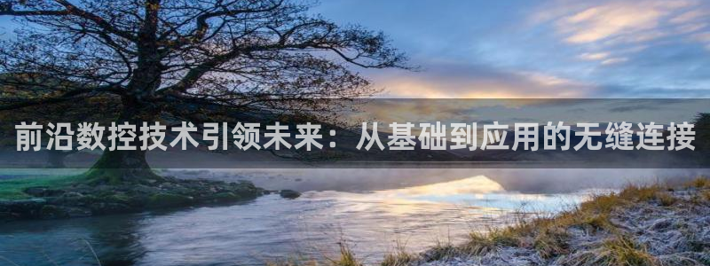 天辰娱乐-q:前沿数控技术引领未来:从基础到应用的无缝连接