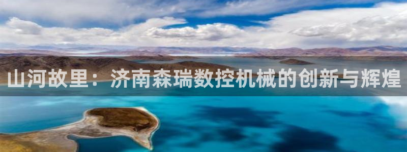 天辰娱乐线路：山河故里：济南森瑞数控机械的创新与辉煌