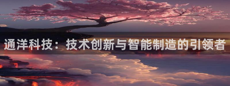 天辰娱乐ttf：通洋科技：技术创新与智能制造的引领者