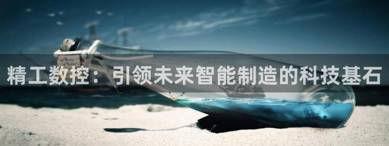 天辰娱乐53551：精工数控：引领未来智能制造的科技基石
