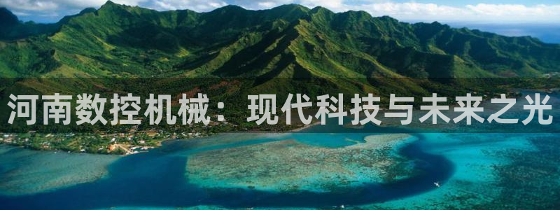 天辰娱乐赌博：河南数控机械：现代科技与未来之光