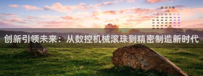 天辰娱乐娱乐注册：创新引领未来：从数控机械滚珠到精密制造新时代