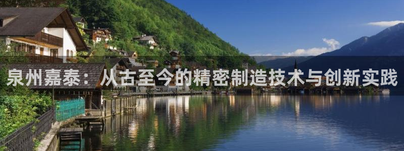 天辰娱乐测速：泉州嘉泰：从古至今的精密制造技术与创新实践